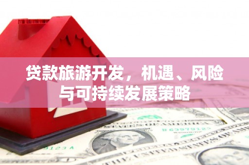 贺兰贷款旅游开发，机遇、风险与可持续发展策略