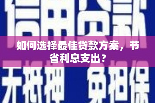贺兰如何选择最佳贷款方案，节省利息支出？