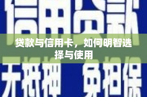 贺兰贷款与信用卡，如何明智选择与使用