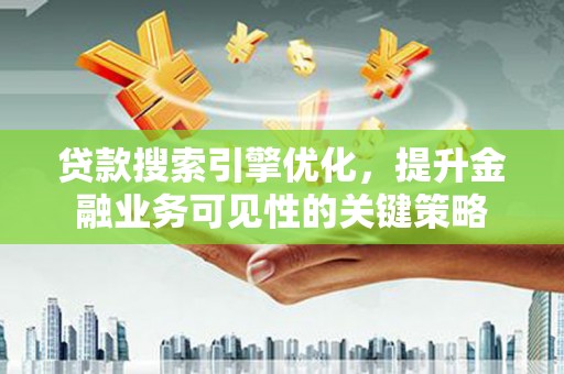 贺兰贷款搜索引擎优化，提升金融业务可见性的关键策略