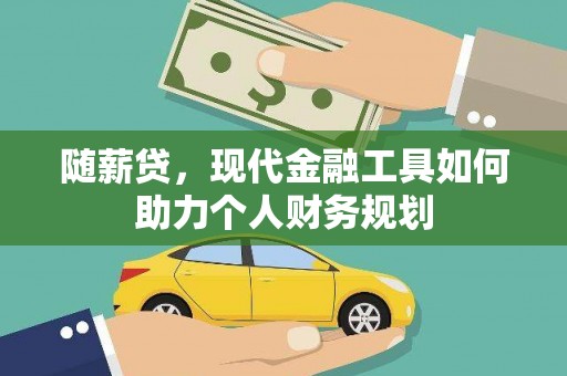 贺兰随薪贷，现代金融工具如何助力个人财务规划