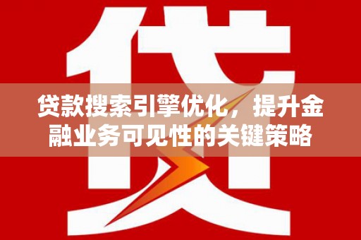 贺兰贷款搜索引擎优化，提升金融业务可见性的关键策略
