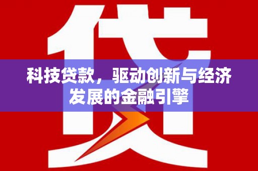 贺兰科技贷款，驱动创新与经济发展的金融引擎