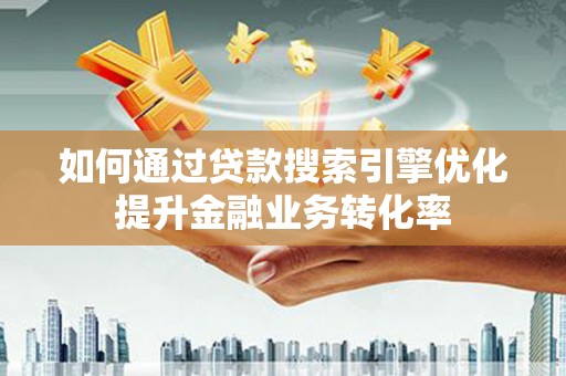 贺兰如何通过贷款搜索引擎优化提升金融业务转化率