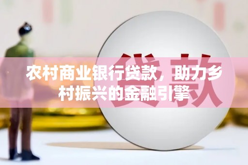 贺兰农村商业银行贷款，助力乡村振兴的金融引擎