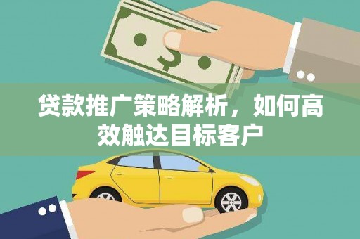 贺兰贷款推广策略解析，如何高效触达目标客户