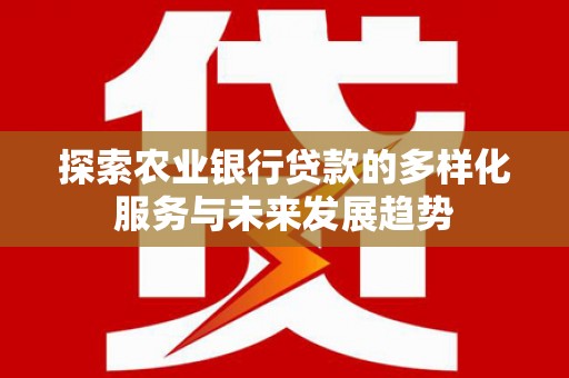 贺兰探索农业银行贷款的多样化服务与未来发展趋势