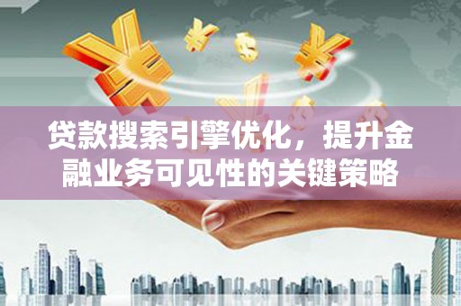 贺兰贷款搜索引擎优化，提升金融业务可见性的关键策略