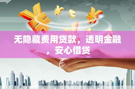 贺兰无隐藏费用贷款，透明金融，安心借贷