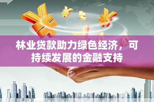 贺兰林业贷款助力绿色经济，可持续发展的金融支持