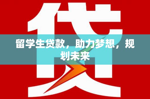 贺兰留学生贷款，助力梦想，规划未来