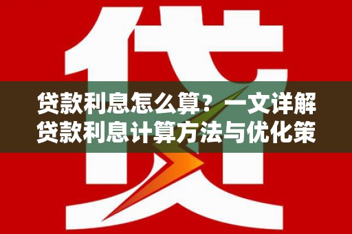 贺兰贷款利息怎么算？一文详解贷款利息计算方法与优化策略
