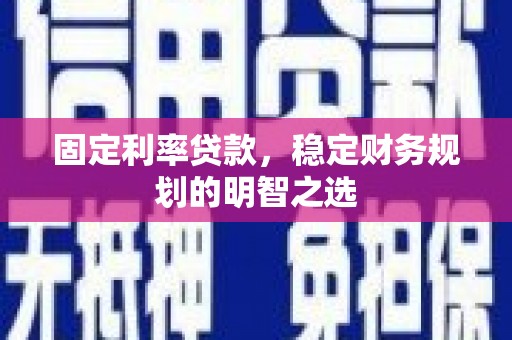 贺兰固定利率贷款，稳定财务规划的明智之选