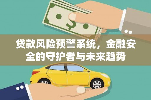 贺兰贷款风险预警系统，金融安全的守护者与未来趋势