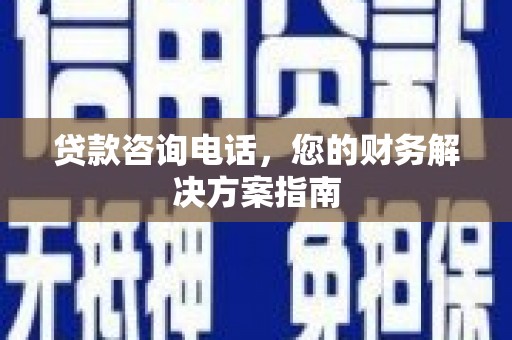 贺兰贷款咨询电话，您的财务解决方案指南