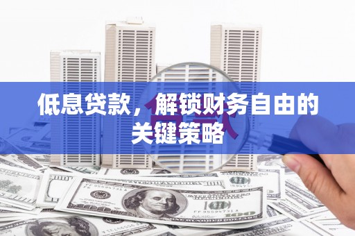 贺兰低息贷款，解锁财务自由的关键策略