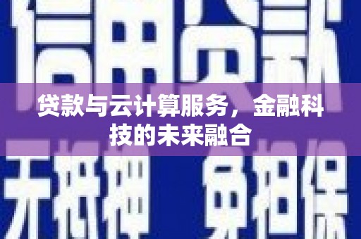 贺兰贷款与云计算服务，金融科技的未来融合