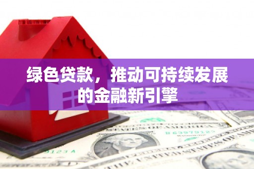 贺兰绿色贷款，推动可持续发展的金融新引擎