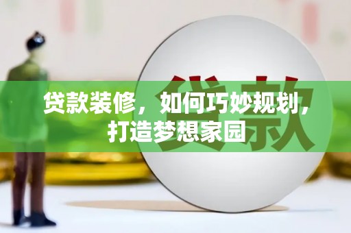 贺兰贷款装修，如何巧妙规划，打造梦想家园