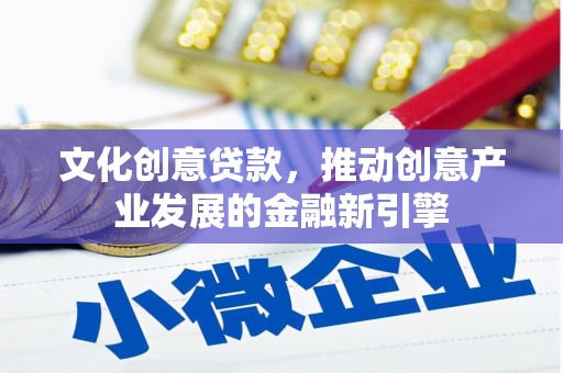 贺兰文化创意贷款，推动创意产业发展的金融新引擎