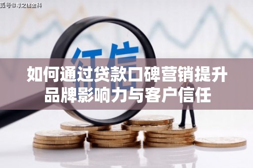 贺兰如何通过贷款口碑营销提升品牌影响力与客户信任