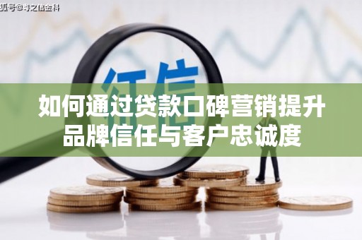 贺兰如何通过贷款口碑营销提升品牌信任与客户忠诚度