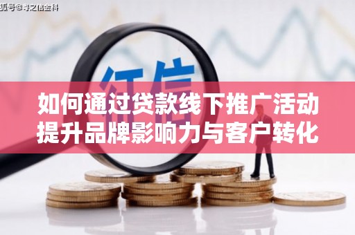 贺兰如何通过贷款线下推广活动提升品牌影响力与客户转化率