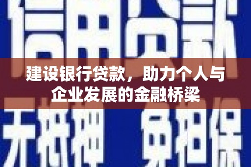 贺兰建设银行贷款，助力个人与企业发展的金融桥梁