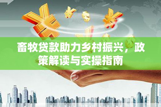 贺兰畜牧贷款助力乡村振兴，政策解读与实操指南