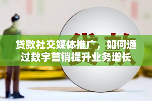 贺兰贷款社交媒体推广，如何通过数字营销提升业务增长