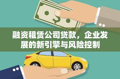 贺兰融资租赁公司贷款，企业发展的新引擎与风险控制