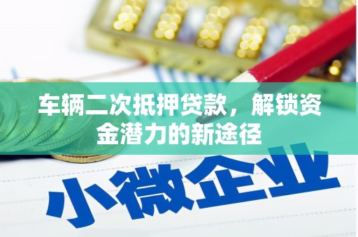 贺兰车辆二次抵押贷款，解锁资金潜力的新途径