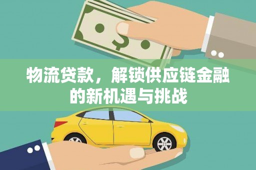 贺兰物流贷款，解锁供应链金融的新机遇与挑战