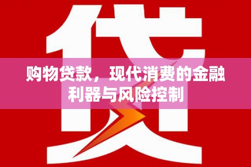 贺兰购物贷款，现代消费的金融利器与风险控制