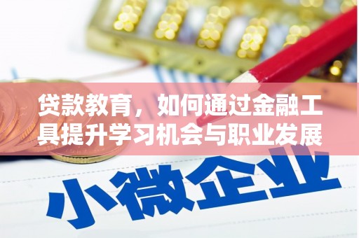 贺兰贷款教育，如何通过金融工具提升学习机会与职业发展