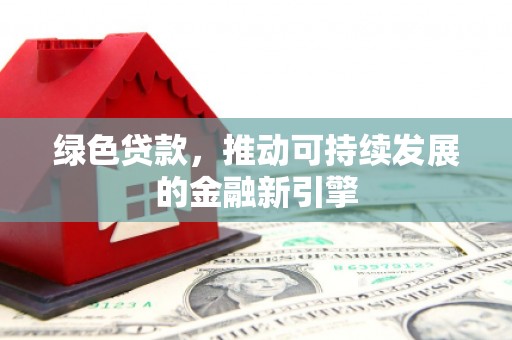 贺兰绿色贷款，推动可持续发展的金融新引擎