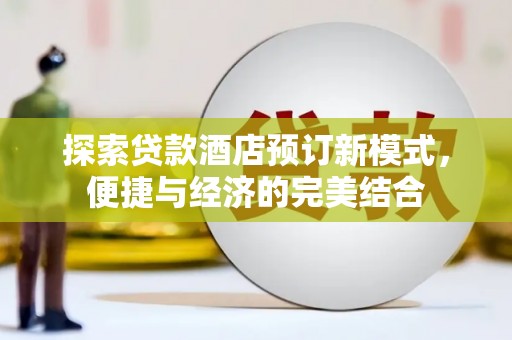 贺兰探索贷款酒店预订新模式，便捷与经济的完美结合