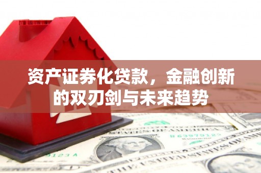 贺兰资产证券化贷款，金融创新的双刃剑与未来趋势