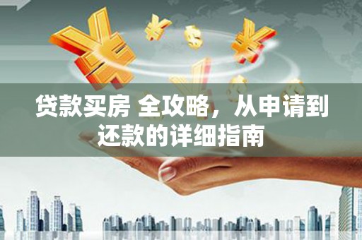 贺兰贷款买房 全攻略，从申请到还款的详细指南