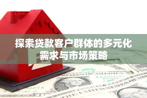 贺兰探索贷款客户群体的多元化需求与市场策略