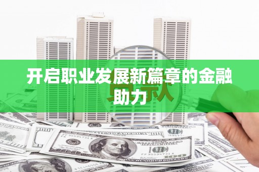 贺兰开启职业发展新篇章的金融助力