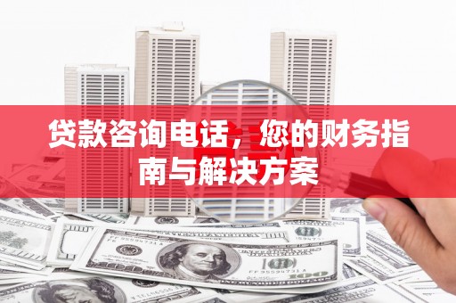 贺兰贷款咨询电话，您的财务指南与解决方案