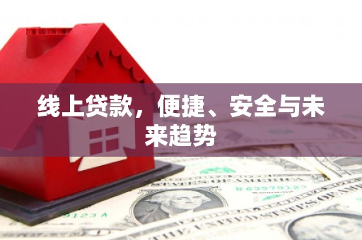 贺兰线上贷款，便捷、安全与未来趋势