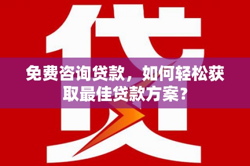 贺兰免费咨询贷款，如何轻松获取最佳贷款方案？